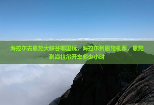 海拉尔去恩施大峡谷哪里玩