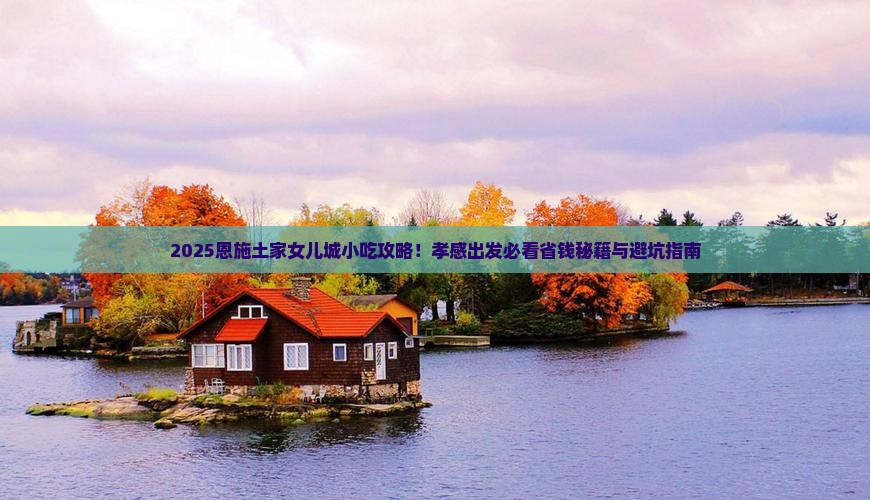 孝感去恩施土家女儿城旅游小吃 孝感去恩施土家女儿城旅游小吃