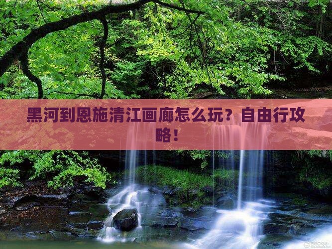 黑河到恩施清江画廊自由行
