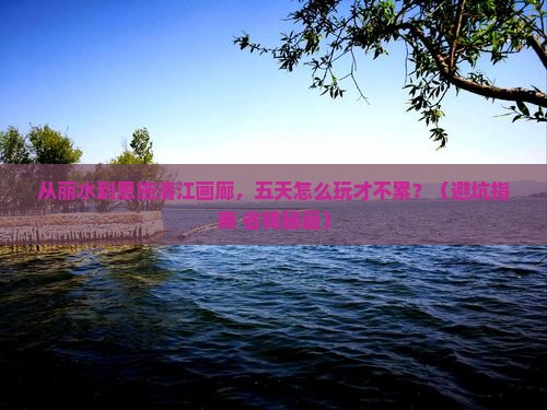 丽水去恩施清江画廊五日游