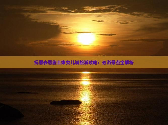 抚顺去恩施土家女儿城旅游