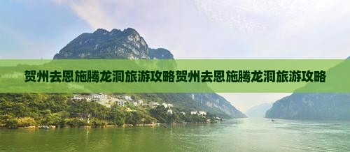 贺州去恩施腾龙洞旅游