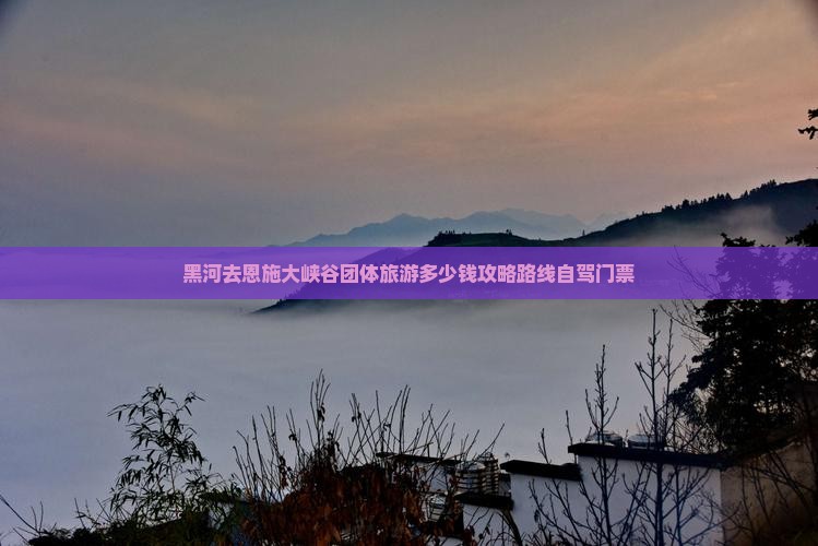 黑河去恩施大峡谷团体旅游