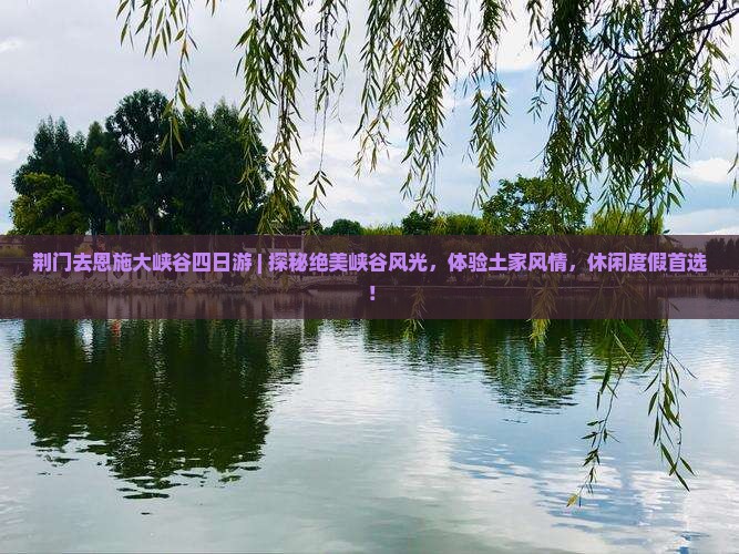 荆门去恩施大峡谷四日游