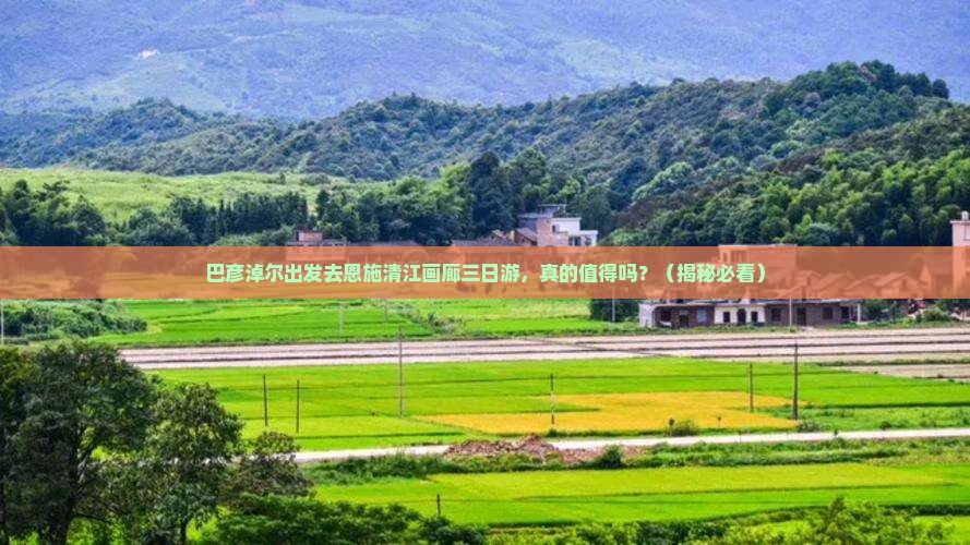 巴彦淖尔去恩施清江画廊三日游