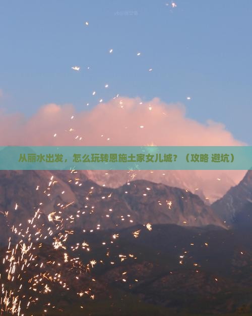 丽水去恩施土家女儿城景点