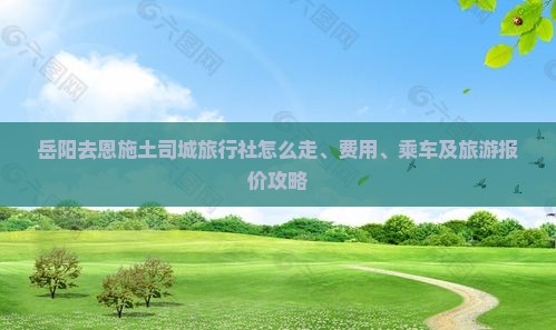 岳阳去恩施土司城旅行社