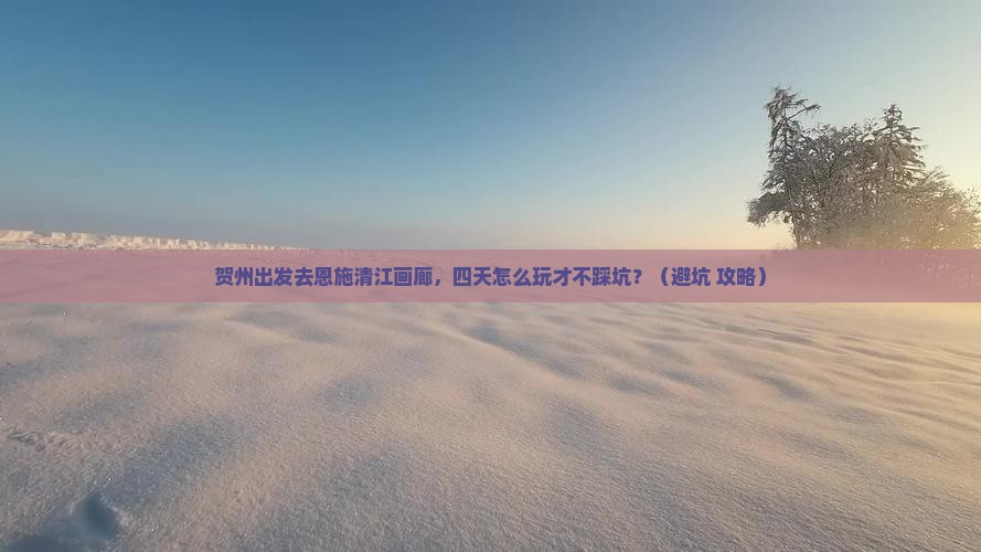 贺州到恩施清江画廊四日游