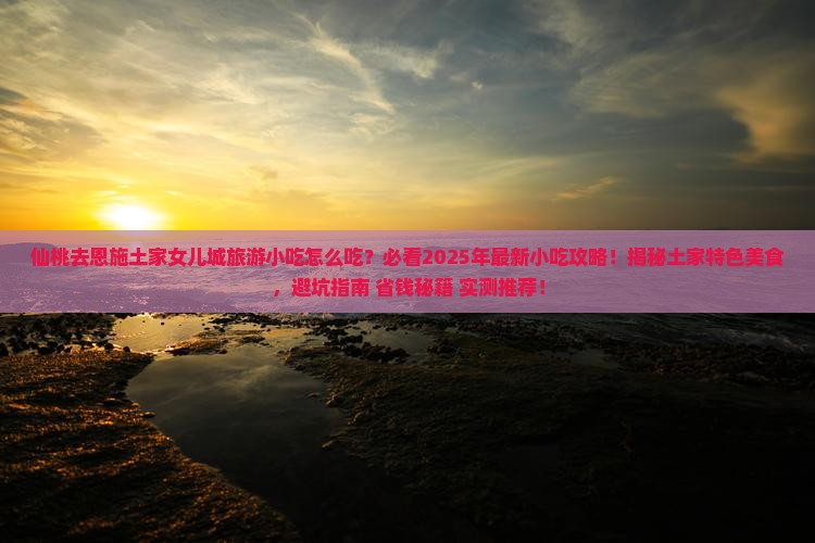 仙桃去恩施土家女儿城旅游小吃
