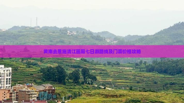 黄南去恩施清江画廊七日游
