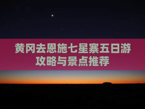 黄冈去恩施七星寨五日游