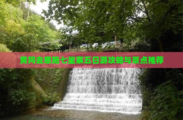 黄冈去恩施七星寨五日游