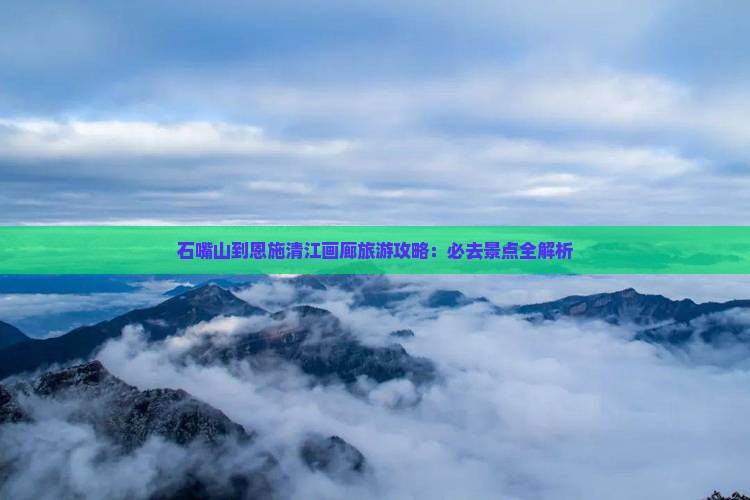 石嘴山到恩施清江画廊必去地