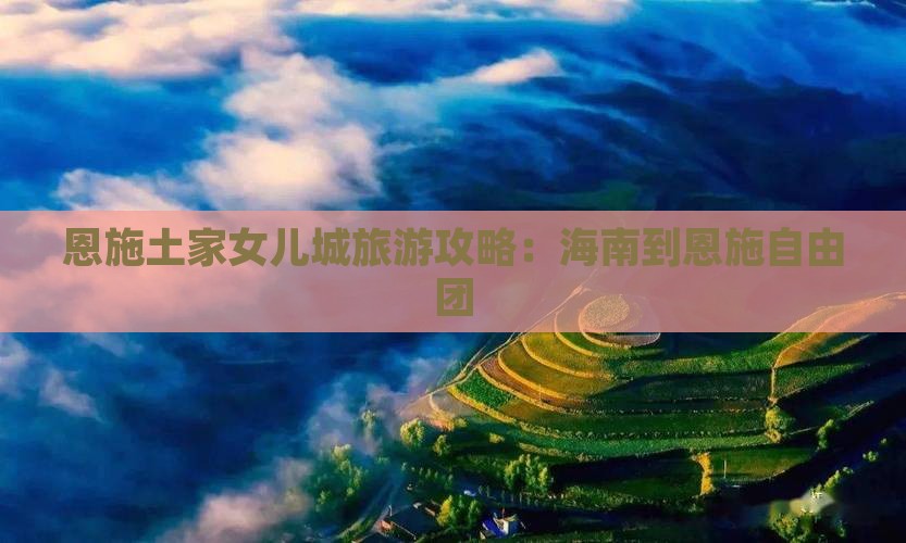 海南到恩施土家女儿城自由团