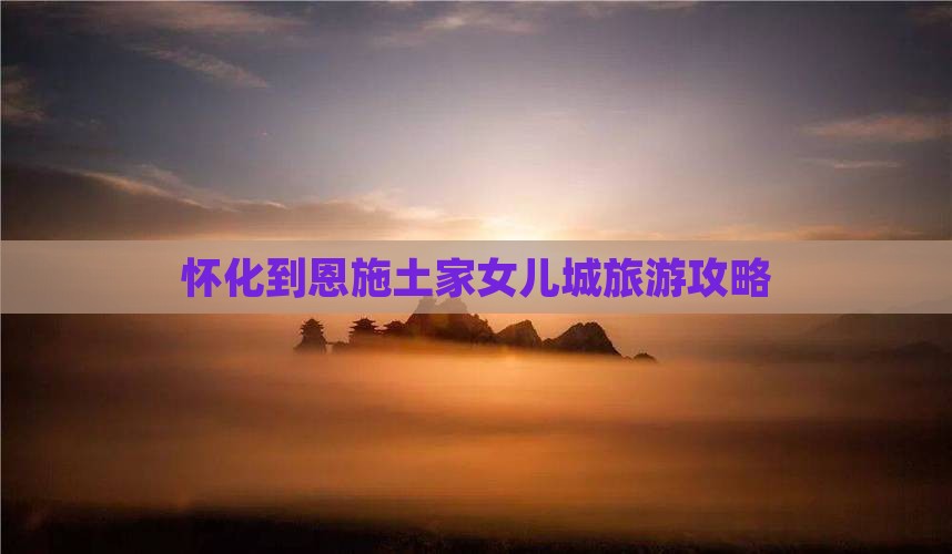 怀化到恩施土家女儿城一日