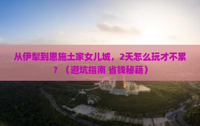 伊犁到恩施土家女儿城二日游