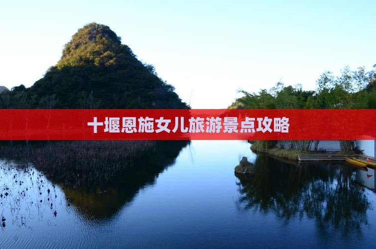 十堰去恩施土家女儿城团体旅游 十堰去恩施土家女儿城团体旅游