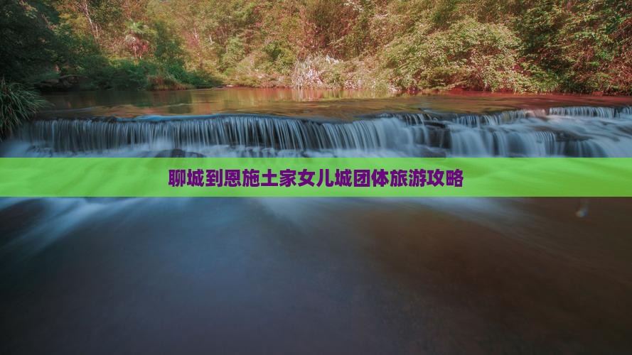 聊城到恩施土家女儿城团体旅游