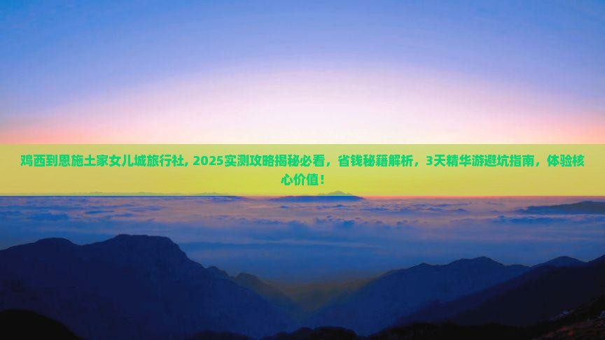 鸡西到恩施土家女儿城旅行社