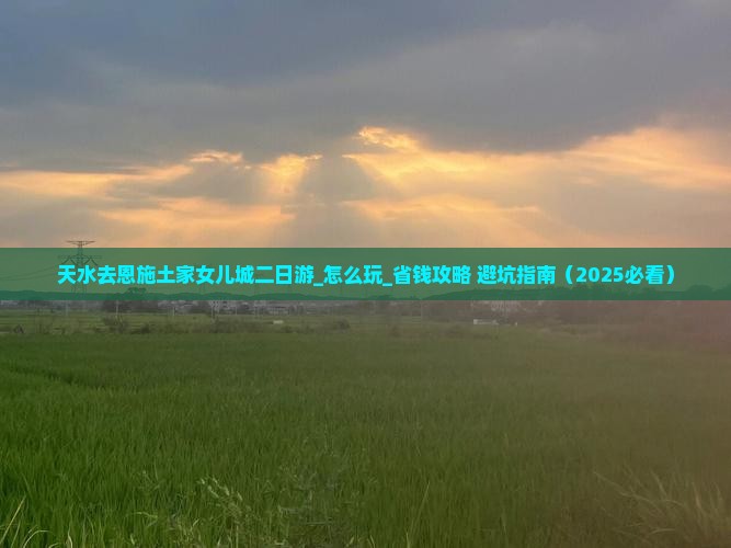 天水去恩施土家女儿城二日游