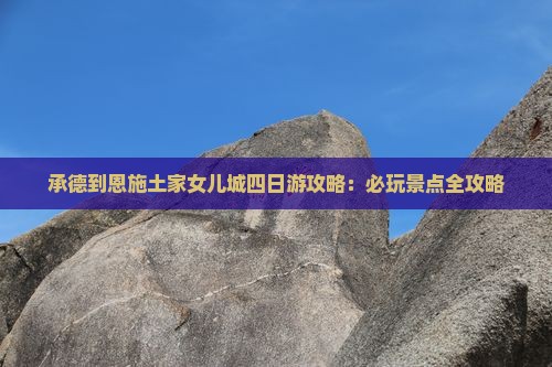 承德到恩施土家女儿城四日游