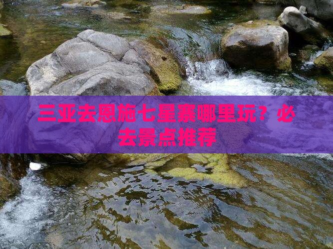 三亚去恩施七星寨哪里玩