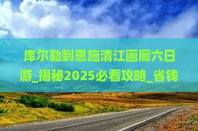 库尔勒到恩施清江画廊六日游