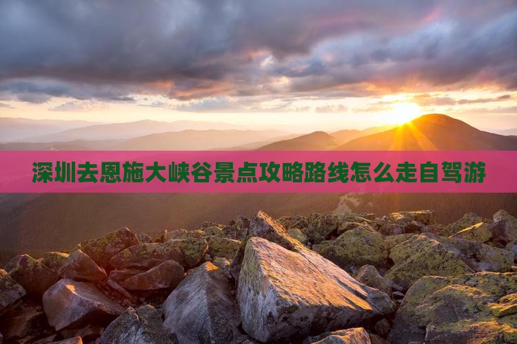 深圳去恩施大峡谷景点