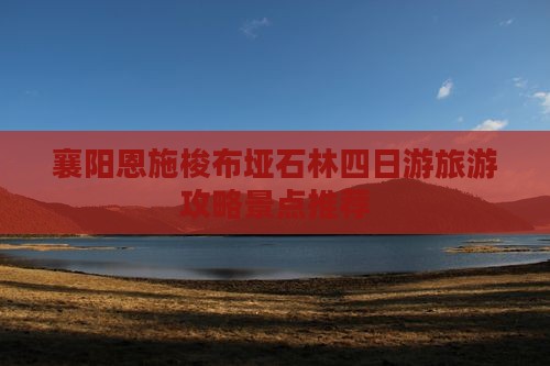 襄阳到恩施梭布垭石林四日游