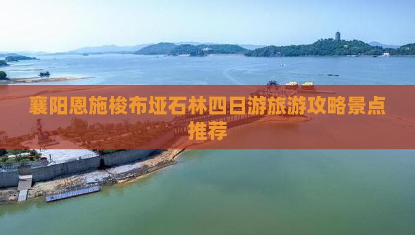 襄阳到恩施梭布垭石林四日游