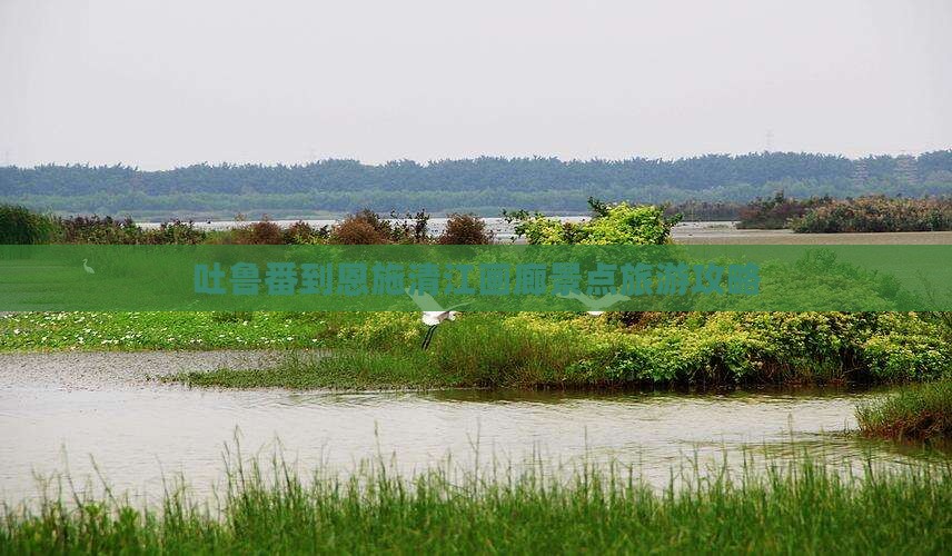 吐鲁番去恩施清江画廊景点