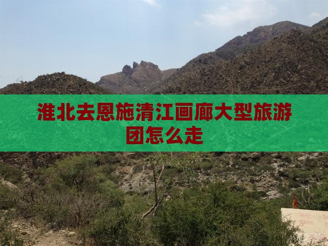 淮北去恩施清江画廊大型旅游团