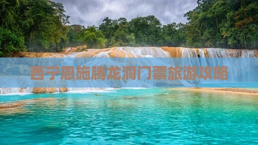 西宁去恩施腾龙洞门票