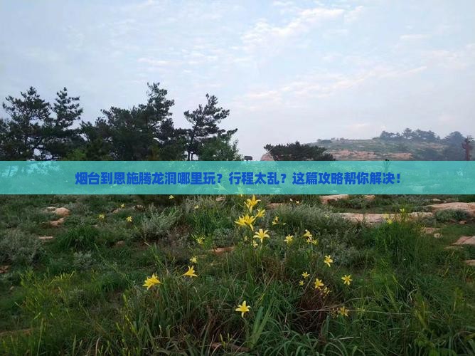 烟台到恩施腾龙洞哪里玩