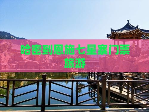 哈密到恩施七星寨门票