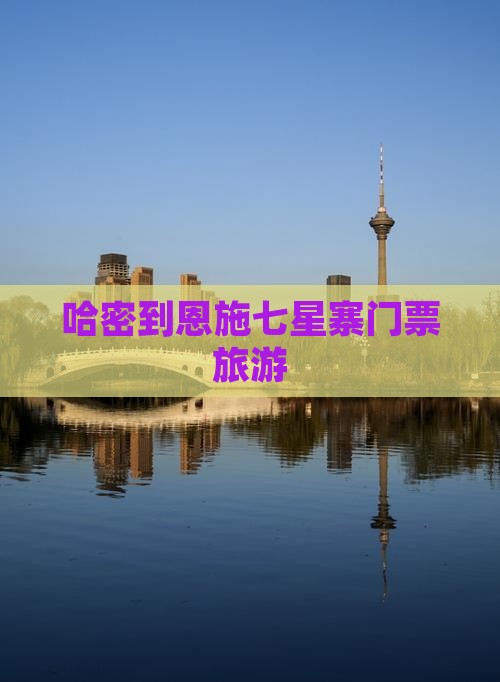 哈密到恩施七星寨门票