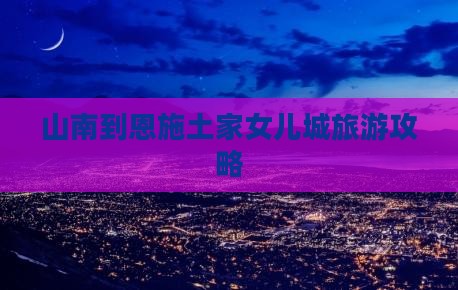 山南到恩施土家女儿城旅行社