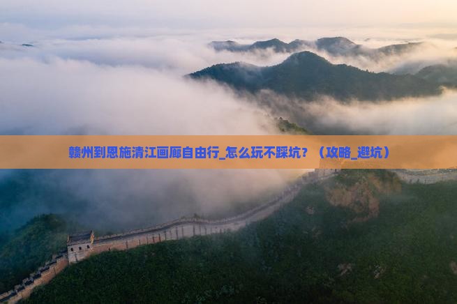 赣州到恩施清江画廊自由行