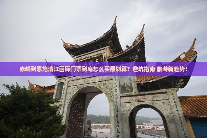 赤峰到恩施清江画廊门票