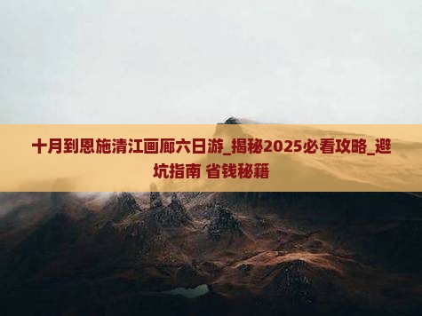 十月到恩施清江画廊六日游