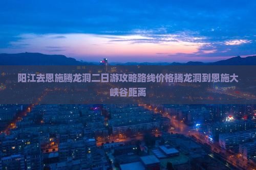阳江去恩施腾龙洞二日游