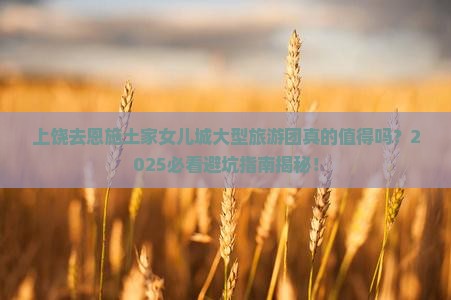 上饶去恩施土家女儿城大型旅游团
