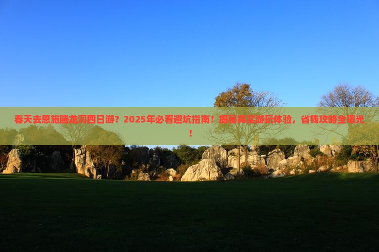 春天去恩施腾龙洞四日游