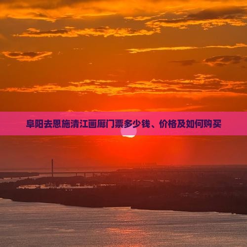 阜阳去恩施清江画廊门票