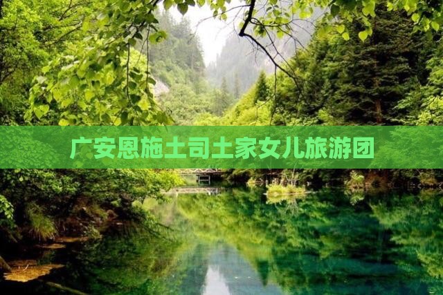 广安去恩施土家女儿城大型旅游团