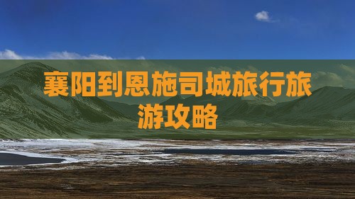 襄阳到恩施土司城旅行社