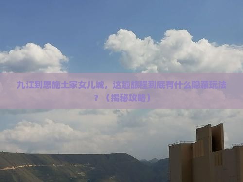 九江到恩施土家女儿城必去地
