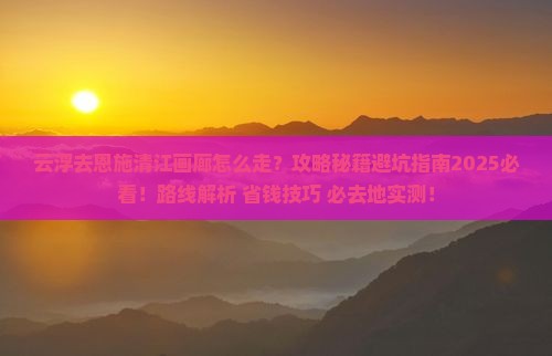 云浮去恩施清江画廊必去地