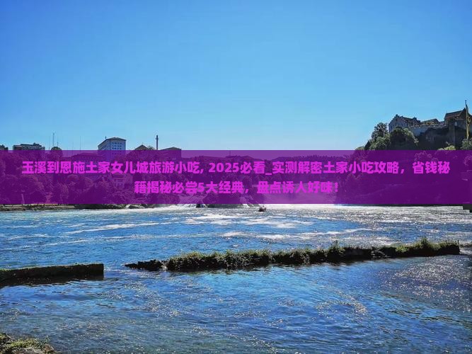 玉溪到恩施土家女儿城旅游小吃
