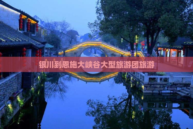 银川到恩施大峡谷大型旅游团
